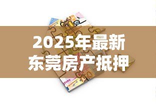2025年最新东莞房产抵押贷款：东莞房产抵押融资需注意哪些关键点