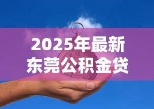 2025年最新东莞公积金贷款条件:东莞公积金贷款需满足哪些要求 2025年最新东莞公积金贷款条件:东莞公积金贷款需满足哪些要求