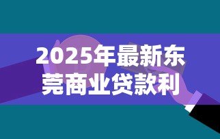 2025年最新东莞商业贷款利率：东莞商贷利率最新政策如何