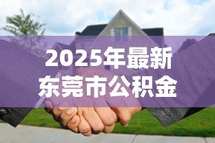 2025年最新东莞市公积金贷款额度:东莞公积金最高可贷多少? 2025年最新东莞市公积金贷款额度:东莞公积金最高可贷多少?
