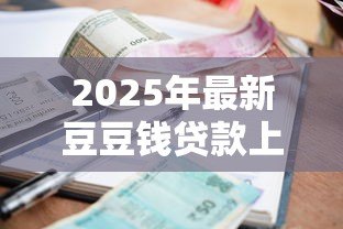2025年最新豆豆钱贷款上征信吗:豆豆钱借款会影响个人征信吗 2025年最新豆豆钱贷款上征信吗:豆豆钱借款会影响个人征信吗