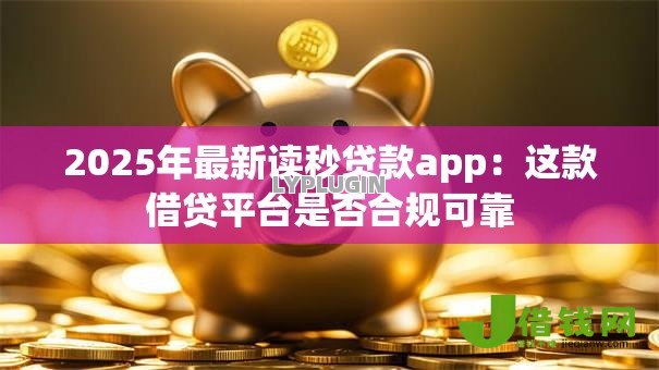 2025年最新读秒贷款app：这款借贷平台是否合规可靠