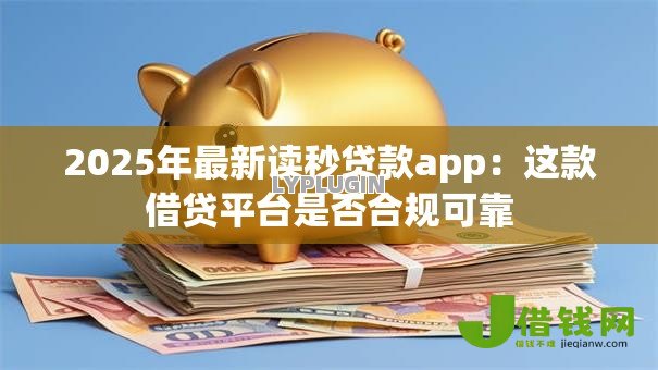 2025年最新读秒贷款app：这款借贷平台是否合规可靠