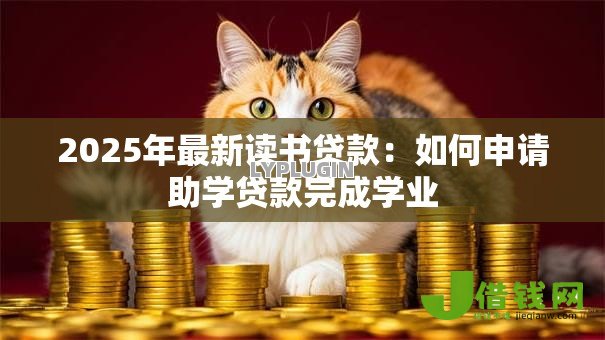 2025年最新读书贷款:如何申请助学贷款完成学业 2025年最新读书贷款:如何申请助学贷款完成学业