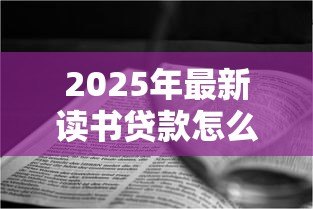 2025年最新读书贷款怎么申请：如何申请教育助学贷款