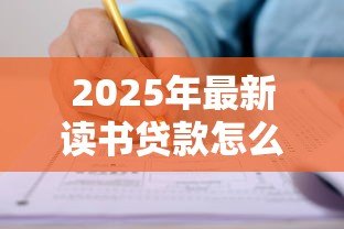 2025年最新读书贷款怎么申请：如何申请教育助学贷款