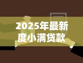 2025年最新度小满贷款：度小满金融借款靠谱吗