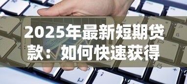2025年最新短期贷款:如何快速获得小额周转资金? 2025年最新短期贷款:如何快速获得小额周转资金?