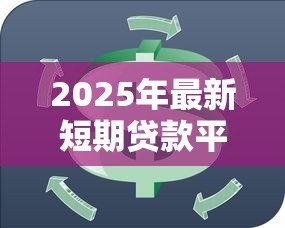 2025年最新短期贷款平台:急需资金周转哪里靠谱 2025年最新短期贷款平台:急需资金周转哪里靠谱