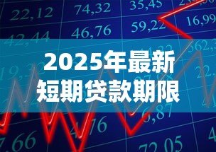 2025年最新短期贷款期限：短期借款一般多久还清