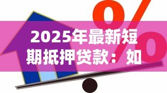 2025年最新短期抵押贷款：如何规避短期抵押借贷风险
