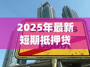 2025年最新短期抵押贷款：如何规避短期抵押借贷风险
