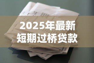 2025年最新短期过桥贷款：资金周转困难如何快速解决