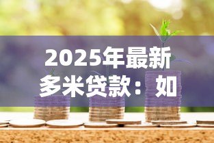 2025年最新多米贷款:如何申请多米金融产品 2025年最新多米贷款:如何申请多米金融产品