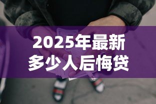 2025年最新多少人后悔贷款买车:贷款买车后为何那么多人心生悔意 2025年最新多少人后悔贷款买车:贷款买车后为何那么多人心生悔意