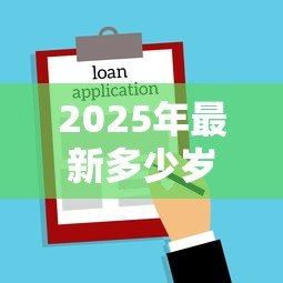 2025年最新多少岁可以贷款买房子：贷款购房最低年龄要求是多少