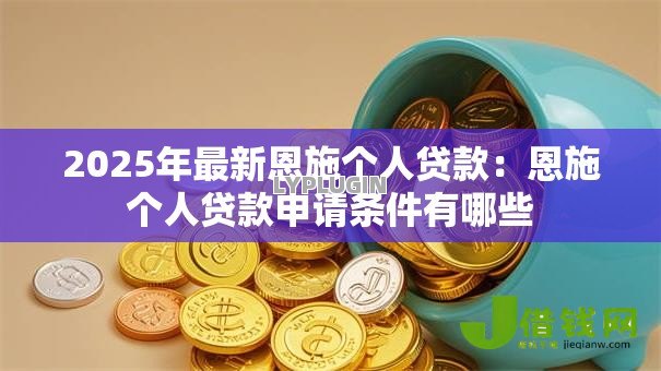 2025年最新恩施个人贷款：恩施个人贷款申请条件有哪些