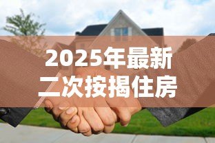 2025年最新二次按揭住房贷款:已购房产能否再次申请抵押贷款 2025年最新二次按揭住房贷款:已购房产能否再次申请抵押贷款