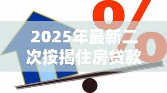 2025年最新二次按揭住房贷款:已购房产能否再次申请抵押贷款 2025年最新二次按揭住房贷款:已购房产能否再次申请抵押贷款