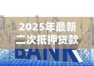 2025年最新二次抵押贷款:如何办理房产二次抵押融资 2025年最新二次抵押贷款:如何办理房产二次抵押融资