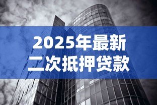 2025年最新二次抵押贷款:如何办理房产二次抵押融资 2025年最新二次抵押贷款:如何办理房产二次抵押融资