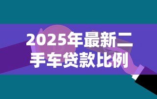 2025年最新二手车贷款比例:购车分期付款最高能贷多少 2025年最新二手车贷款比例:购车分期付款最高能贷多少