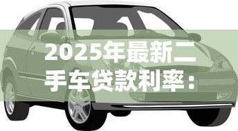 2025年最新二手车贷款利率：二手车贷款利息多少才不算被坑
