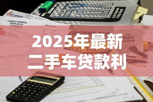 2025年最新二手车贷款利率：二手车贷款利息多少才不算被坑