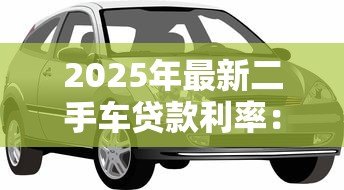2025年最新二手车贷款利率：二手车贷款利息多少才不算被坑