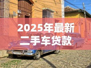 2025年最新二手车贷款平台哪个好：如何选择靠谱的二手车贷款平台