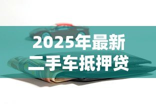 2025年最新二手车抵押贷款:二手车抵押融资有哪些隐藏风险 2025年最新二手车抵押贷款:二手车抵押融资有哪些隐藏风险