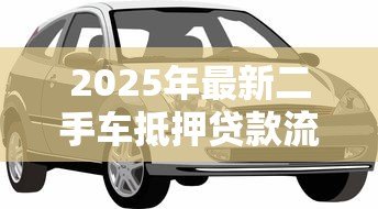 2025年最新二手车抵押贷款流程:二手车抵押贷款如何办理 2025年最新二手车抵押贷款流程:二手车抵押贷款如何办理