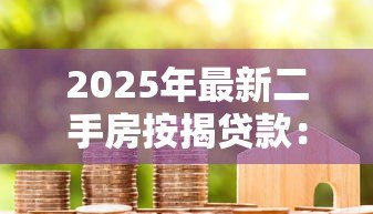 2025年最新二手房按揭贷款：买二手房如何办理贷款手续