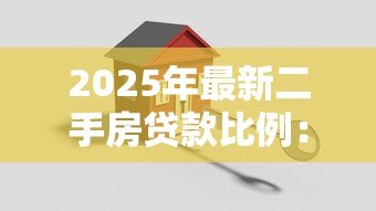 2025年最新二手房贷款比例：二手房首付比例为何关键变动？
