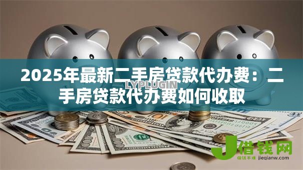 2025年最新二手房贷款代办费：二手房贷款代办费如何收取