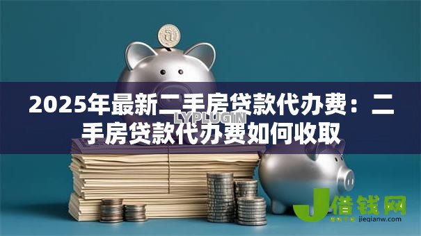 2025年最新二手房贷款代办费：二手房贷款代办费如何收取