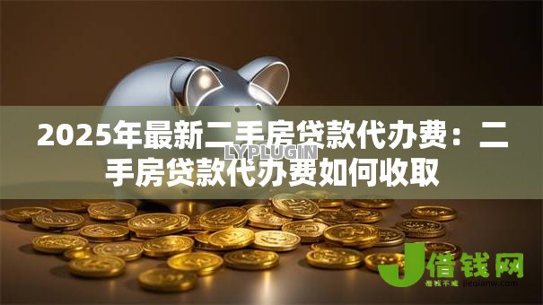 2025年最新二手房贷款代办费：二手房贷款代办费如何收取