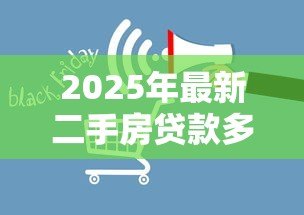 2025年最新二手房贷款多久下来:二手房贷款审批需多长时间 2025年最新二手房贷款多久下来:二手房贷款审批需多长时间