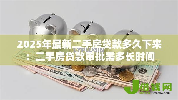 2025年最新二手房贷款多久下来:二手房贷款审批需多长时间 2025年最新二手房贷款多久下来:二手房贷款审批需多长时间