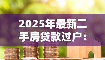 2025年最新二手房贷款过户：房贷未清如何办理二手房产过户