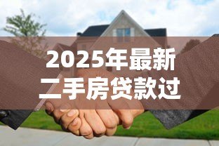 2025年最新二手房贷款过户流程和手续:二手房贷款过户步骤如何操作 2025年最新二手房贷款过户流程和手续:二手房贷款过户步骤如何操作