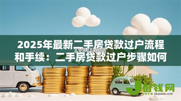 2025年最新二手房贷款过户流程和手续:二手房贷款过户步骤如何操作 2025年最新二手房贷款过户流程和手续:二手房贷款过户步骤如何操作