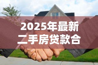 2025年最新二手房贷款合同：二手房按揭协议有哪些注意事项