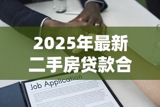 2025年最新二手房贷款合同：二手房按揭协议有哪些注意事项