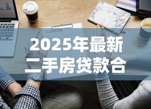 2025年最新二手房贷款合同：二手房按揭协议有哪些注意事项