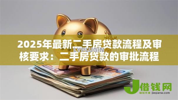 2025年最新二手房贷款流程及审核要求：二手房贷款的审批流程如何操作