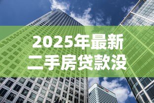 2025年最新二手房贷款没还完可以卖吗:未还清贷款能否出售二手房 2025年最新二手房贷款没还完可以卖吗:未还清贷款能否出售二手房