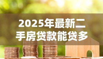 2025年最新二手房贷款能贷多少年：二手房贷款最长可申请多少年