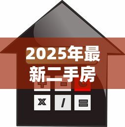 2025年最新二手房贷款评估:二手房贷款如何估算房屋价值 2025年最新二手房贷款评估:二手房贷款如何估算房屋价值