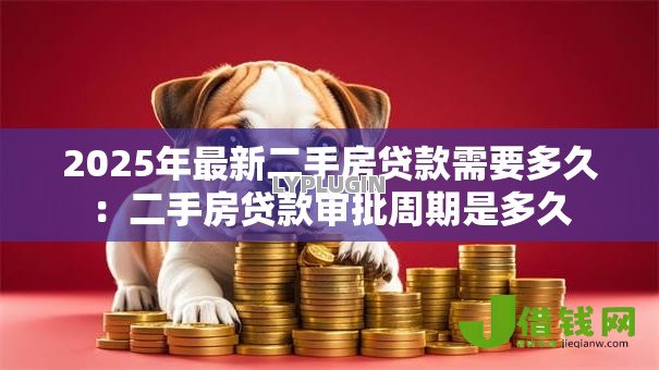 2025年最新二手房贷款需要多久:二手房贷款审批周期是多久 2025年最新二手房贷款需要多久:二手房贷款审批周期是多久